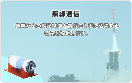 無線通信：遠隔からの製品制御と情報の入手に活躍する製品を提供します。